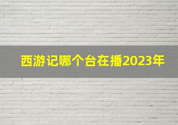 西游记哪个台在播2023年