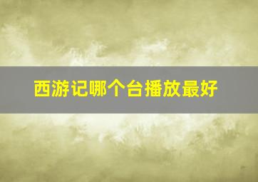 西游记哪个台播放最好