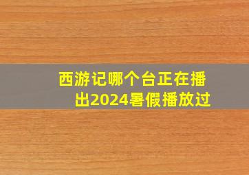 西游记哪个台正在播出2024暑假播放过