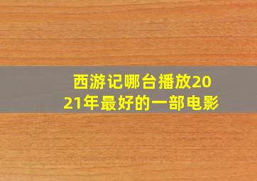 西游记哪台播放2021年最好的一部电影