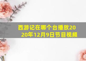 西游记在哪个台播放2020年12月9日节目视频