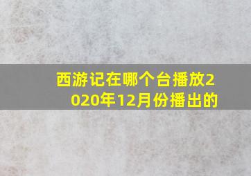 西游记在哪个台播放2020年12月份播出的