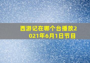 西游记在哪个台播放2021年6月1日节目