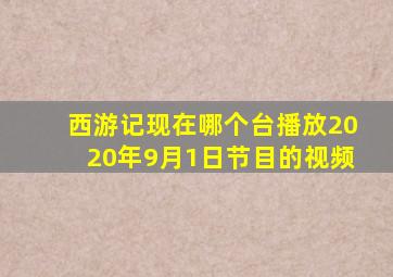 西游记现在哪个台播放2020年9月1日节目的视频