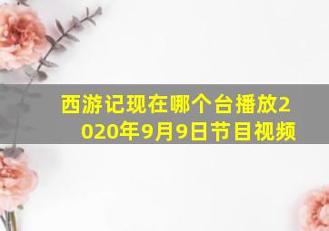 西游记现在哪个台播放2020年9月9日节目视频