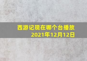 西游记现在哪个台播放2021年12月12日