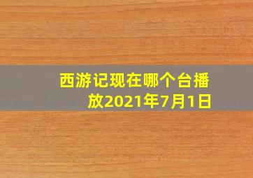 西游记现在哪个台播放2021年7月1日