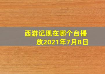 西游记现在哪个台播放2021年7月8日