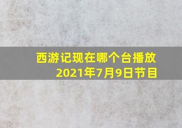 西游记现在哪个台播放2021年7月9日节目