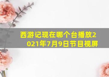 西游记现在哪个台播放2021年7月9日节目视屏