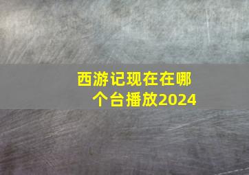 西游记现在在哪个台播放2024