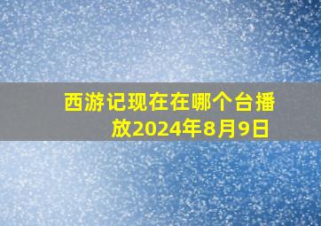 西游记现在在哪个台播放2024年8月9日