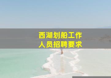 西湖划船工作人员招聘要求