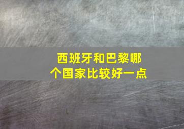 西班牙和巴黎哪个国家比较好一点