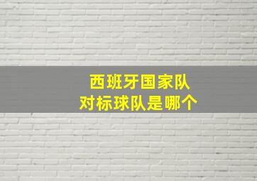 西班牙国家队对标球队是哪个