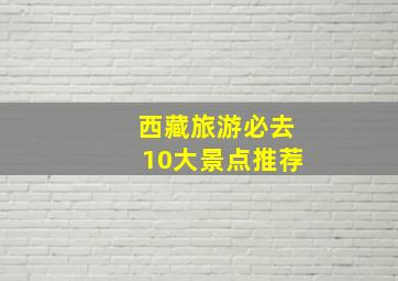 西藏旅游必去10大景点推荐