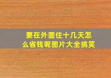 要在外面住十几天怎么省钱呢图片大全搞笑