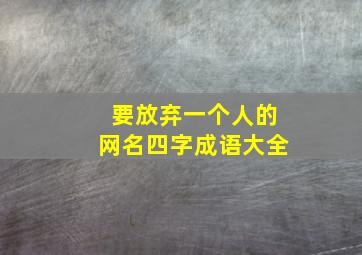 要放弃一个人的网名四字成语大全