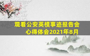 观看公安英模事迹报告会心得体会2021年8月