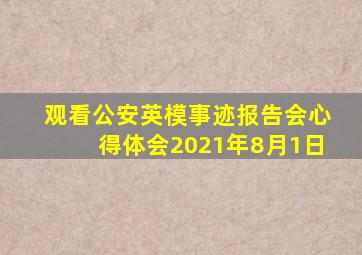 观看公安英模事迹报告会心得体会2021年8月1日