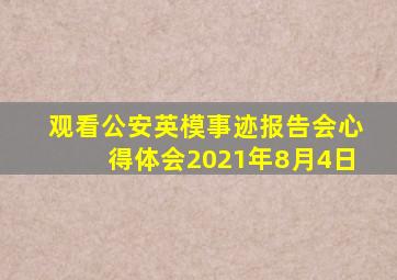 观看公安英模事迹报告会心得体会2021年8月4日