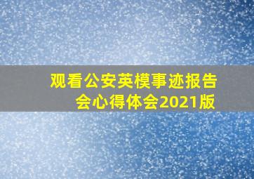 观看公安英模事迹报告会心得体会2021版