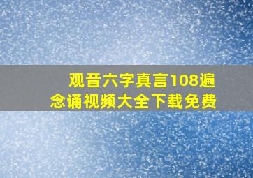 观音六字真言108遍念诵视频大全下载免费