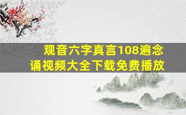 观音六字真言108遍念诵视频大全下载免费播放