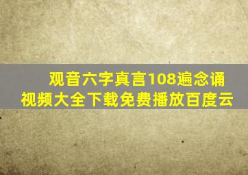 观音六字真言108遍念诵视频大全下载免费播放百度云