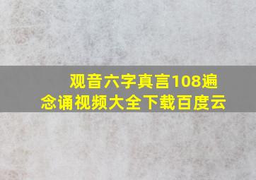 观音六字真言108遍念诵视频大全下载百度云