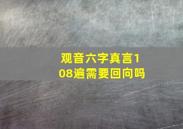 观音六字真言108遍需要回向吗