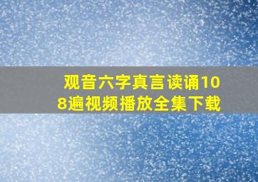 观音六字真言读诵108遍视频播放全集下载