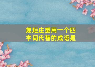 规矩庄重用一个四字词代替的成语是