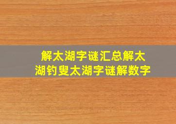 解太湖字谜汇总解太湖钓叟太湖字谜解数字