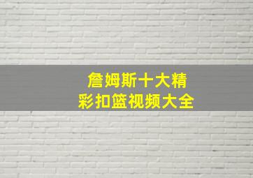 詹姆斯十大精彩扣篮视频大全