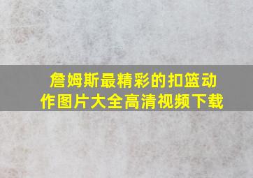 詹姆斯最精彩的扣篮动作图片大全高清视频下载