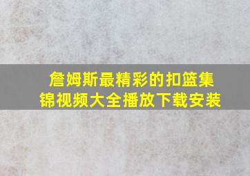 詹姆斯最精彩的扣篮集锦视频大全播放下载安装