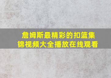 詹姆斯最精彩的扣篮集锦视频大全播放在线观看