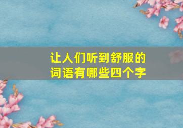 让人们听到舒服的词语有哪些四个字