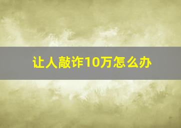 让人敲诈10万怎么办