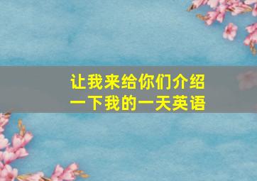 让我来给你们介绍一下我的一天英语