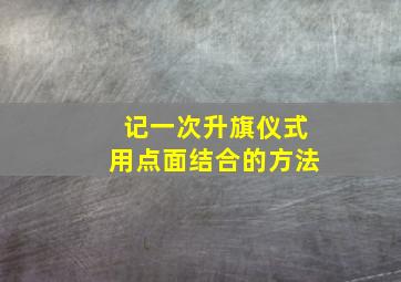 记一次升旗仪式用点面结合的方法