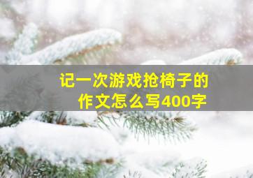 记一次游戏抢椅子的作文怎么写400字