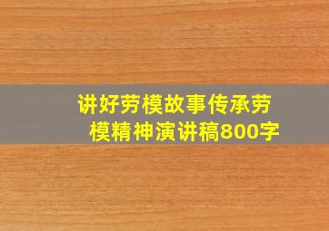 讲好劳模故事传承劳模精神演讲稿800字