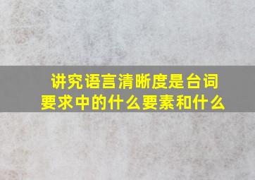 讲究语言清晰度是台词要求中的什么要素和什么