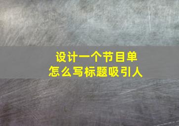 设计一个节目单怎么写标题吸引人