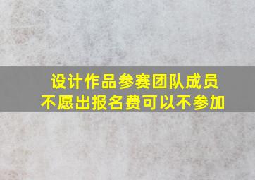 设计作品参赛团队成员不愿出报名费可以不参加