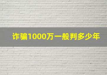 诈骗1000万一般判多少年