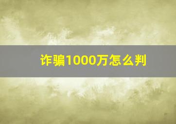 诈骗1000万怎么判