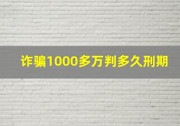 诈骗1000多万判多久刑期